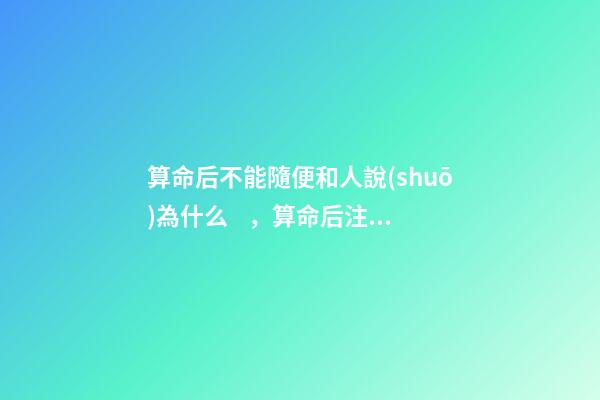 算命后不能隨便和人說(shuō)為什么，算命后注意事項(xiàng)